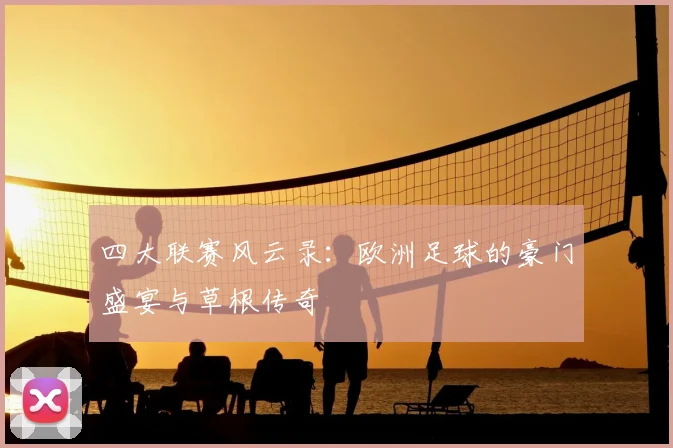 四大联赛风云录：欧洲足球的豪门盛宴与草根传奇