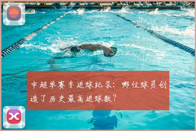 中超单赛季进球纪录：哪位球员创造了历史最高进球数？