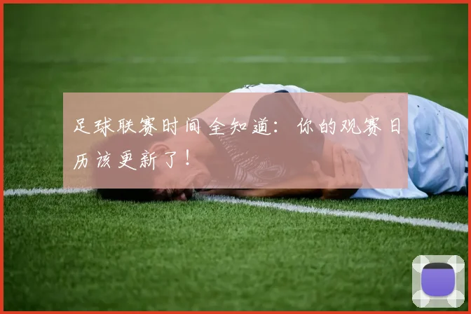 足球联赛时间全知道：你的观赛日历该更新了！