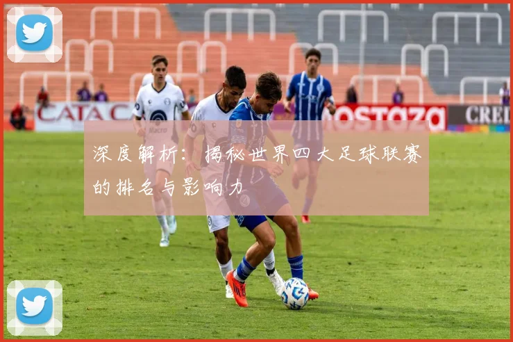 深度解析：揭秘世界四大足球联赛的排名与影响力