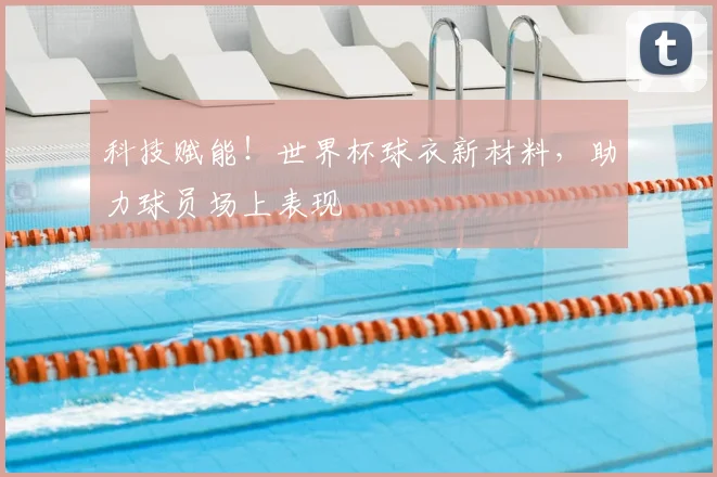 科技赋能！世界杯球衣新材料，助力球员场上表现