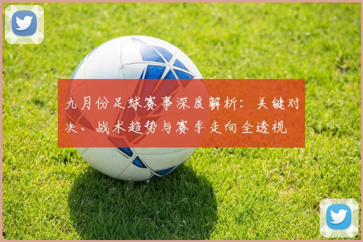 九月份足球赛事深度解析：关键对决、战术趋势与赛季走向全透视