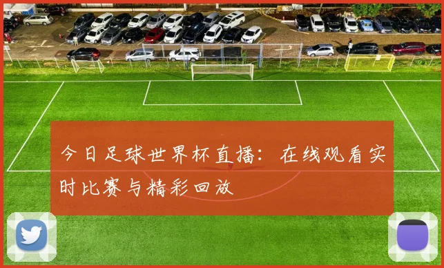 今日足球世界杯直播:在线观看实时比赛与精彩回放
