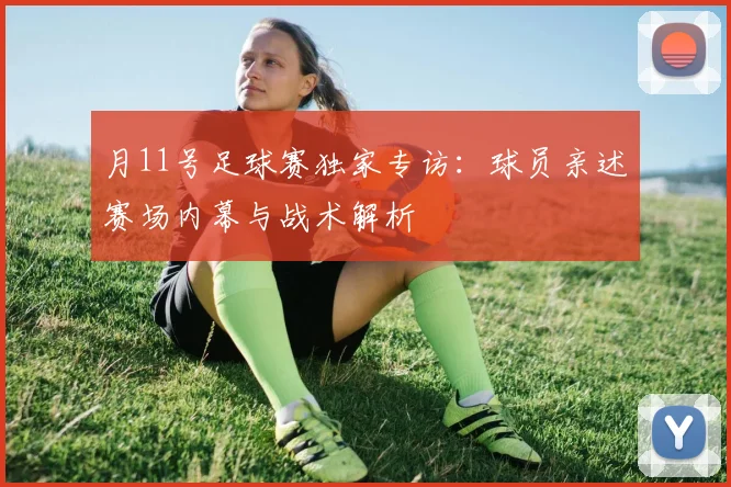 月11号足球赛独家专访：球员亲述赛场内幕与战术解析