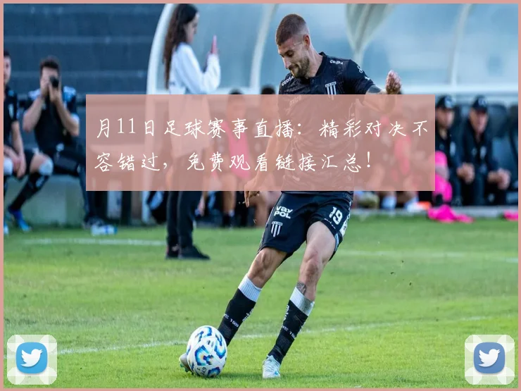 月11日足球赛事直播：精彩对决不容错过，免费观看链接汇总！