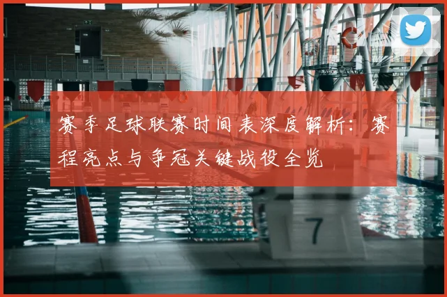 赛季足球联赛时间表深度解析：赛程亮点与争冠关键战役全览