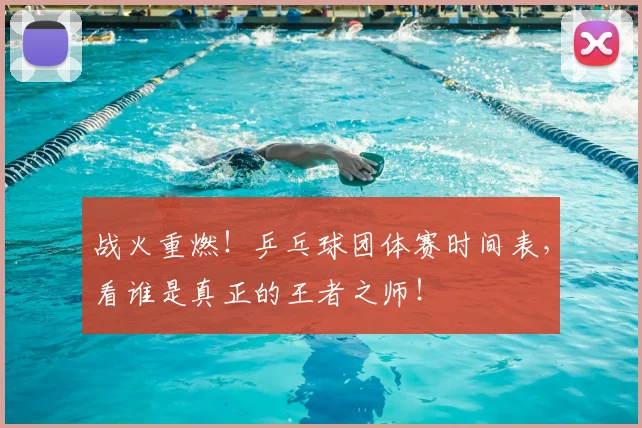 战火重燃！乒乓球团体赛时间表，看谁是真正的王者之师！