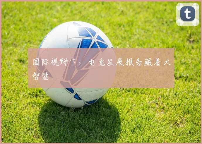 国际视野下，电竞发展报告藏着大智慧