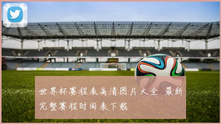 世界杯赛程表高清图片大全 最新完整赛程时间表下载